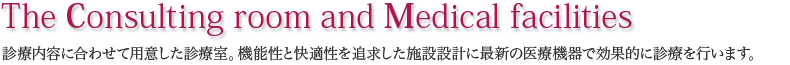 Medical room｜診療内容に合わせて用意した診療室。機能性と快適性を追求した施設設計に最新の医療機器で効果的に診療を行います。